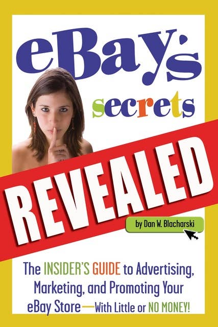 eBay's Secrets Revealed: The Insider's Guide to Advertising, Marketing, and Promoting Your eBay Store - With Little or No Money
