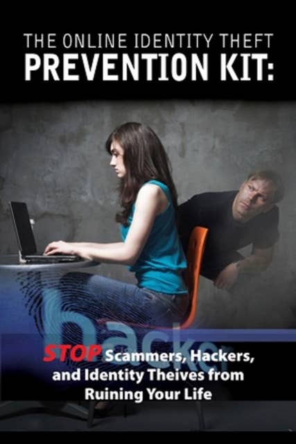 The Online Identity Theft Prevention Kit: Stop Scammers, Hackers, and Identity Thieves from Ruining Your Life