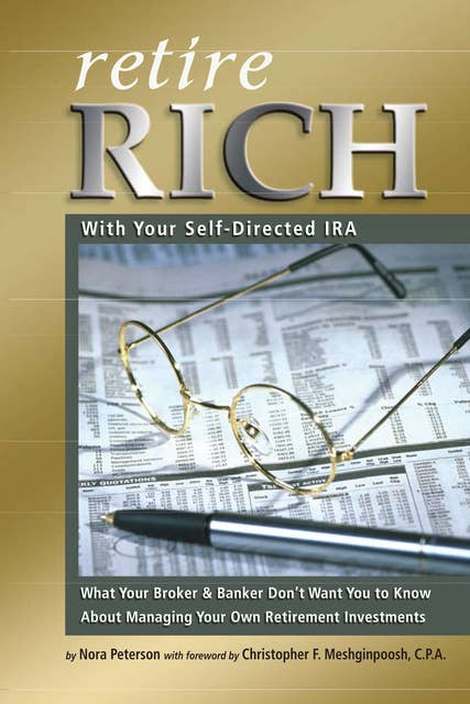 Retire Rich With Your Self-Directed IRA: What Your Broker & Banker Don’t Want You to Know About Managing Your Own Retirement Investments