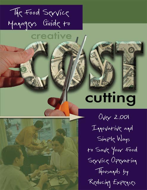 The Food Service Managers Guide to Creative Cost Cutting: Over 2001 Innovative and Simple Ways to Save Your Food Service Operation Thousands by Reducing Expenses