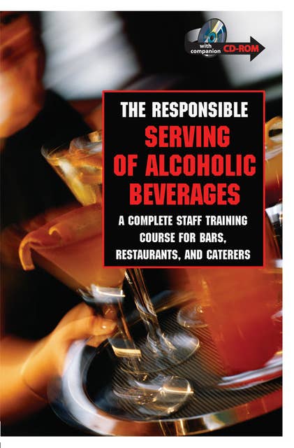 The Responsible Serving of Alcoholic Beverages: Complete Staff Training Course for Bars, Restaurants and Caterers