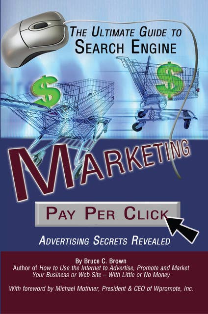 The Ultimate Guide to Search Engine Marketing: Pay Per Click Advertising Secrets Revealed