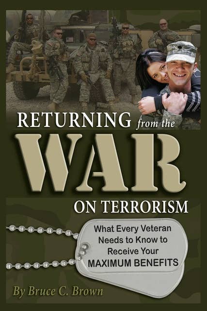 Returning from the War on Terrorism: What Every Iraq, Afghanistan, and Deployed Veteran Needs to Know to Receive Their Maximum Benefits
