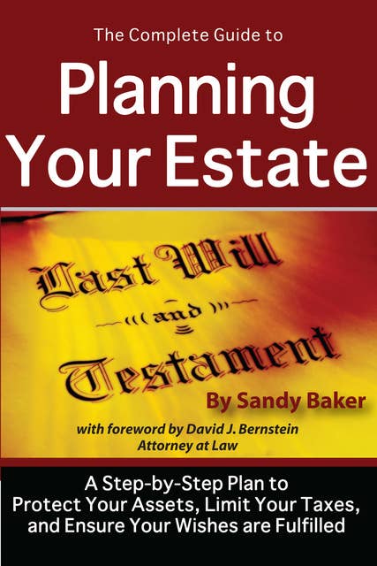 The Complete Guide to Planning Your Estate:A Step-by-Step Plan to Protect Your Assets, Limit Your Taxes, and Ensure Your Wishes are Fulfilled: A Step-by-Step Plan to Protect Your Assets, Limit Your Taxes, and Ensure Your Wishes are Fulfilled
