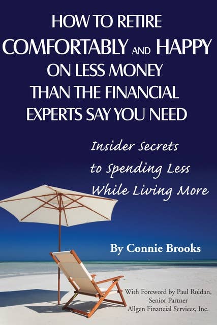 How to Retire Comfortably and Happy on Less Money Than the Financial Experts Say You Need: Insider Secrets to Spending Less While Living More