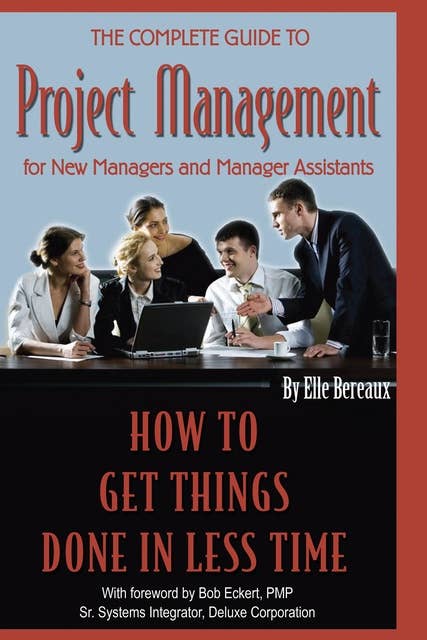 The Complete Guide to Project Management for New Managers and Management Assistants: How to Get Things Done in Less Time