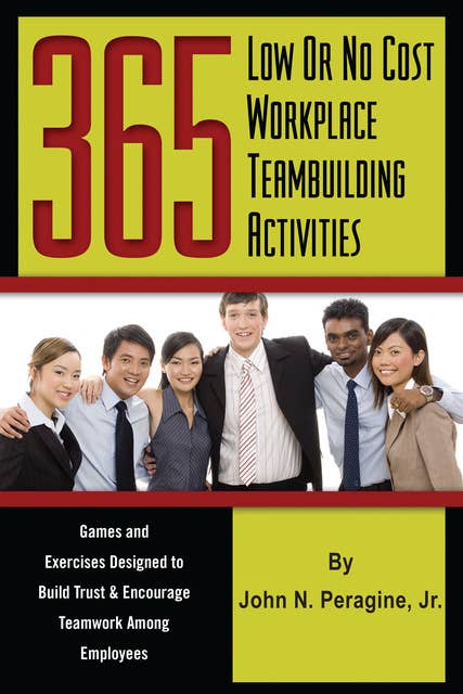 365 Low or No Cost Workplace Teambuilding Activities: Games and Exercises Designed to Build Trust & Encourage Teamwork Among Employees