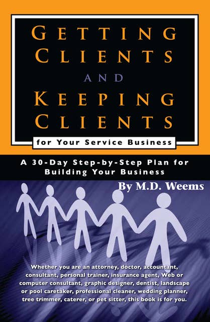 Getting Clients and Keeping Clients for Your Service Business: A 30-day Step-by-step Plan for Building Your Business