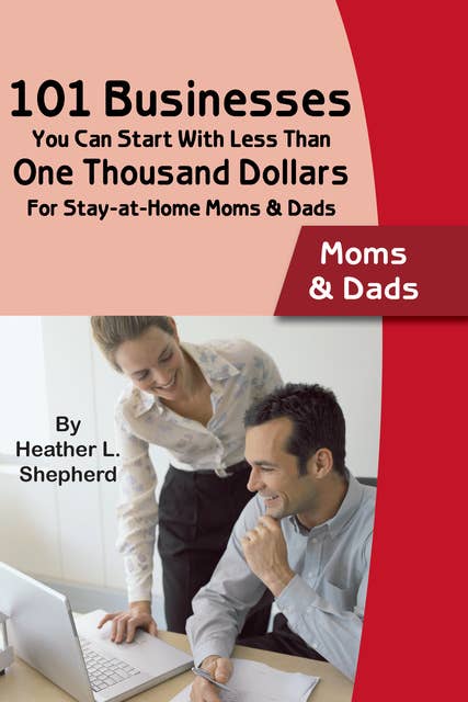 101 Businesses You Can Start With Less Than One Thousand Dollars: For Stay-at-Home Moms and Dads