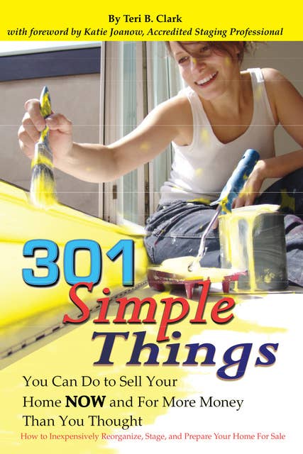 301 Simple Things You Can Do to Sell Your Home Now and For More Money Than You Thought: How to Inexpensively Reorganize, Stage, and Prepare Your Home for Sale