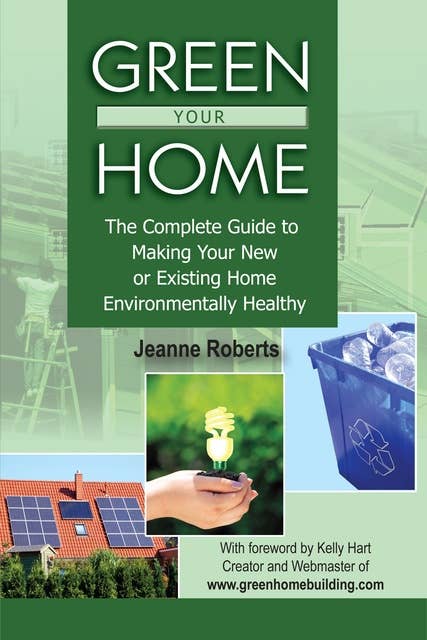 Green Your Home: The Complete Guide to Making Your New or Existing Home Environmentally Healthy