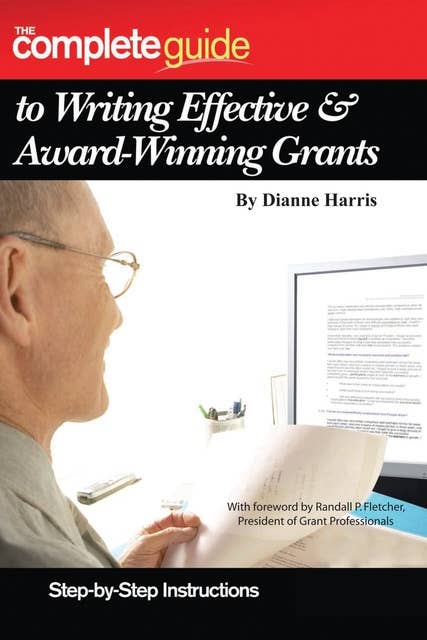 The Complete Guide to Writing Effective & Award-Winning Grants: Step-by-Step Instructions