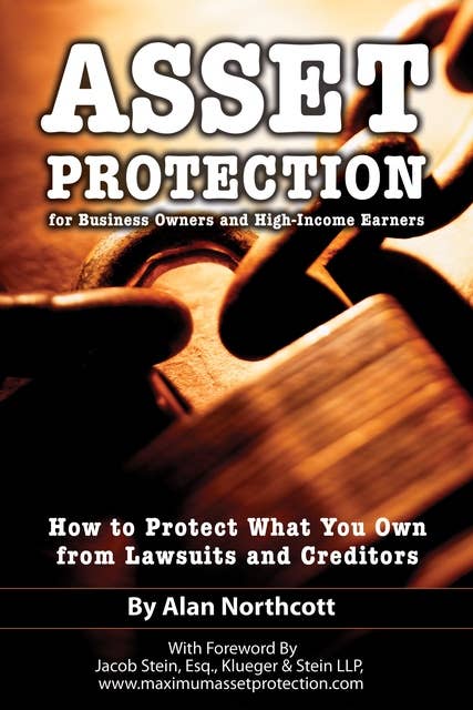 Asset Protection for Business Owners and High-Income Earners: How to Protect What You Own from Lawsuits and Creditors