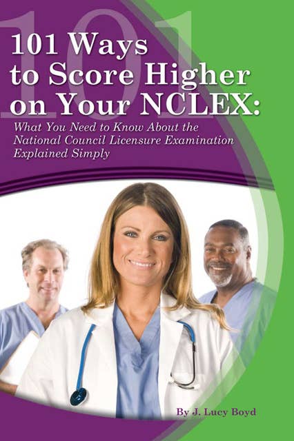101 Ways to Score Higher on your NCLEX: What You Need to Know About the National Council Licensure Examination Explained Simply