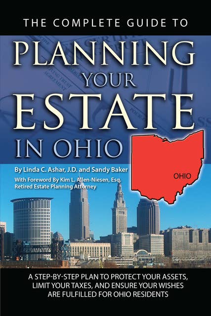 The Complete Guide to Planning Your Estate in Ohio: A Step-by-Step Plan to Protect Your Assets, Limit Your Taxes, and Ensure Your Wishes are Fulfilled for Ohio Residents