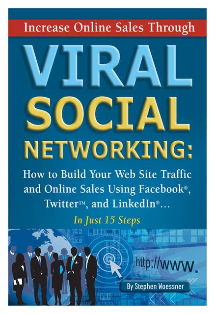 Increase Online Sales Through Viral Social Networking: How to Building Your Web Site Traffic and Online Sales Using Facebook, Twitter, and LinkedIn In Just 15 Steps