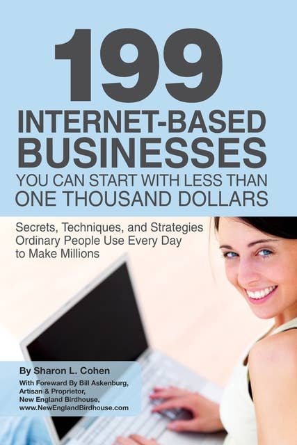 199 Internet-based Business You Can Start with Less Than One Thousand Dollars: Secrets, Techniques, and Strategies Ordinary People Use Every Day to Make Millions