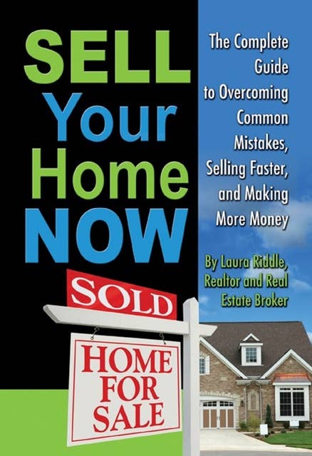Sell Your Home Now: The Complete Guide to Overcoming Common Mistakes, Selling Faster, and Making More Money