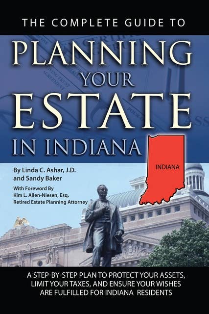 The Complete Guide to Planning Your Estate in Indiana: A Step-by-Step Plan to Protect Your Assets, Limit Your Taxes, and Ensure Your Wishes are Fulfilled for Indiana Residents