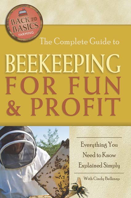 The Complete Guide to Beekeeping for Fun & Profit: Everything You Need to Know Explained Simply
