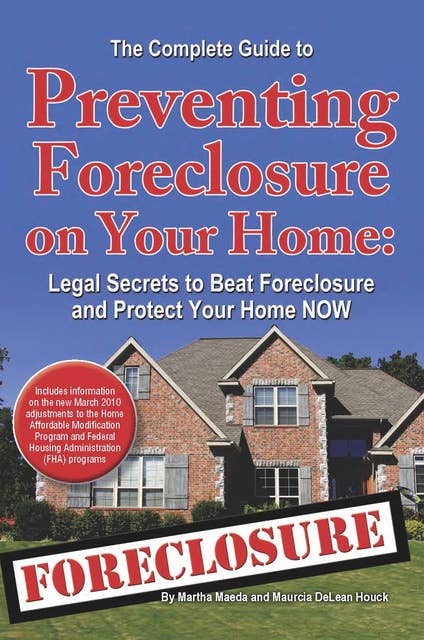 The Complete Guide to Preventing Foreclosure on Your Home: Legal Secrets to Beat Foreclosure and Protect Your Home NOW