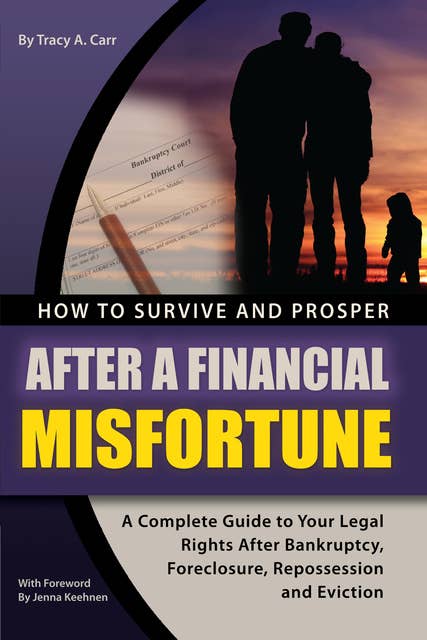 How to Survive and Prosper After a Financial Misfortune: A Complete Guide to Your Legal Rights After Bankruptcy, Foreclosure, Repossession, and Eviction