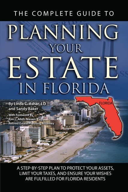The Complete Guide to Planning Your Estate In Florida: A Step-By-Step Plan to Protect Your Assets, Limit Your Taxes, and Ensure Your Wishes Are Fulfilled for Florida Residents