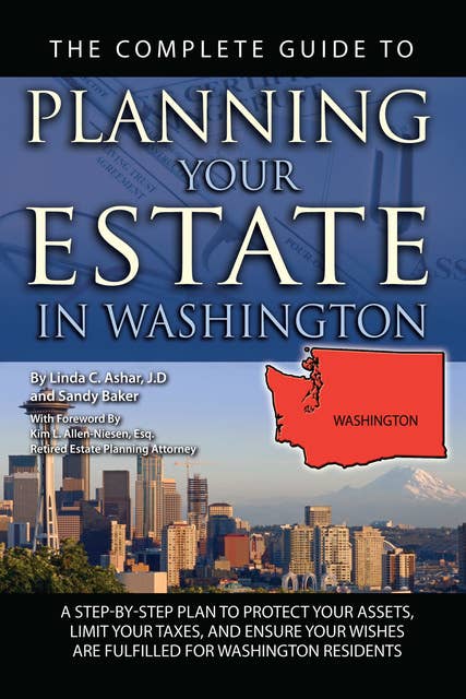 The Complete Guide to Planning Your Estate In Washington A Step-By-Step Plan to Protect Your Assets, Limit Your Taxes, and Ensure Your Wishes Are Fulfilled for Washington Residents