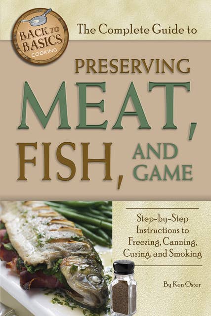 The Complete Guide to Preserving Meat, Fish, and Game: Step-by-Step Instructions to Freezing, Canning, Curing, and Smoking