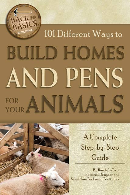 101 Different Ways to Build Homes and Pens for Your Animals: A Complete Step-by-Step Guide