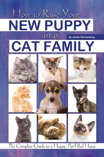 How to Raise Your New Puppy in a Cat Family: The Complete Guide to a Happy, Pet-Filled Home