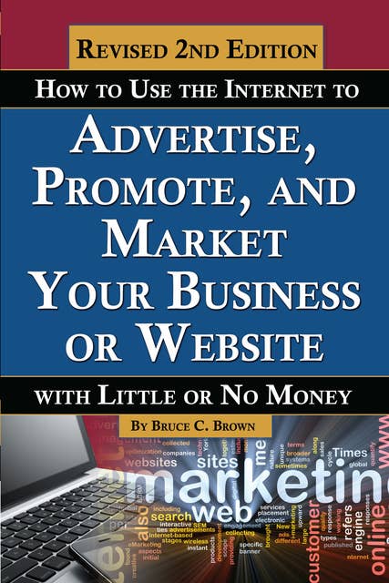 How to Use the Internet to Advertise, Promote, and Market Your Business or Website: With Little Or No Money REVISED 2ND EDITION