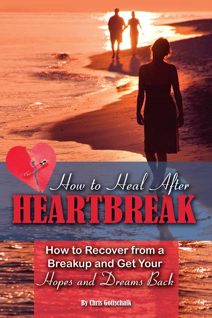 How to Heal After Heartbreak: How to Recover from a Breakup and Get Your Hopes and Dreams Back