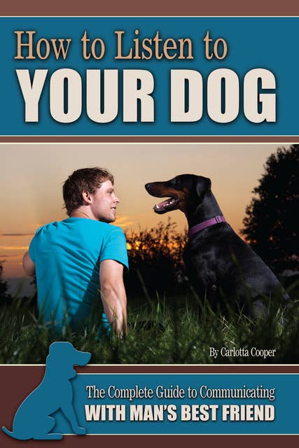 How to Listen to Your Dog: The Complete Guide to Communicating with Man's Best Friend