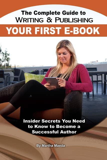 The Complete Guide to Writing & Publishing Your First E-Book: Insider Secrets You Need to Know to Become a Successful Author