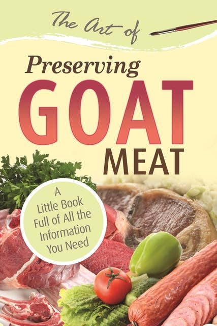 The Art of Preserving Goat Meat: A Little Book Full of All the Information You Need