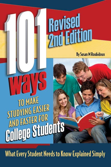 101 Ways to Make Studying Easier and Faster For College Students: What Every Student Needs to Know Explained Simply