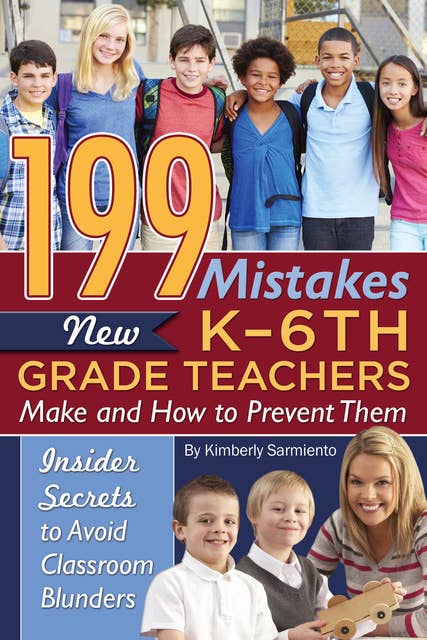 199 Mistakes New K - 6th Grade Teachers Make and How to Prevent Them: Insider Secrets to Avoid Classroom Blunders