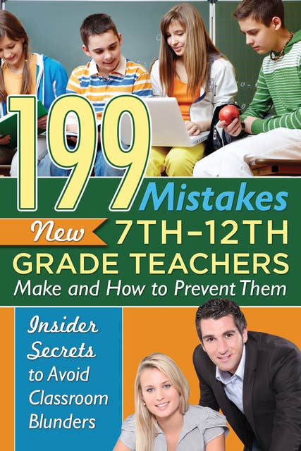 199 Mistakes New 7th – 12th Grade Teachers Make and How to Prevent Them: Insider Secrets to Avoid Classroom Blunders