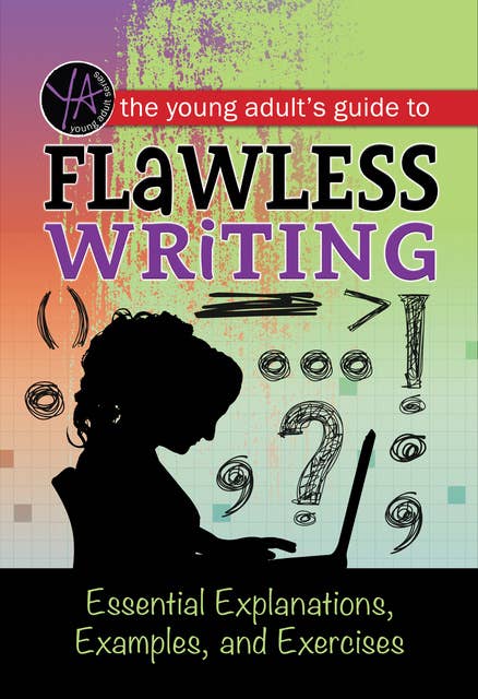The Young Adult's Guide to Flawless Writing: Essential Explanations, Examples, and Exercises