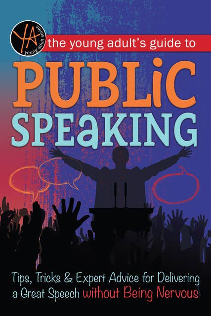 The Young Adult's Guide to Public Speaking: Tips, Tricks & Expert Advice for Delivering a Great Speech without Being Nervous