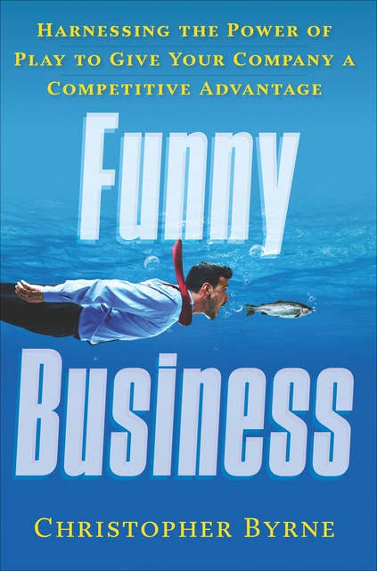Funny Business: Harnessing the Power of Play to Give Your Company a Competitive Advantage