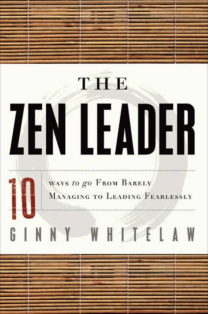 The Zen Leader: 10 Ways to Go From Barely Managing to Leading Fearlessly