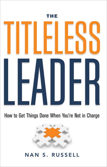 The Titleless Leader: How to Get Things Done When You're Not in Charge