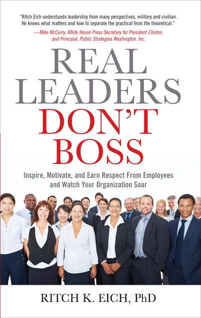 Real Leaders Don't Boss: Inspire, Motivate, and Earn Respect From Employees and Watch Your Organization Soar