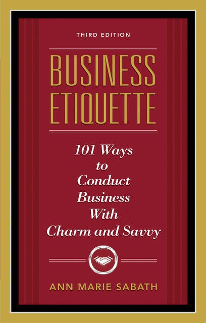 Business Etiquette: 101 Ways to Conduct Business with Charm and Savvy