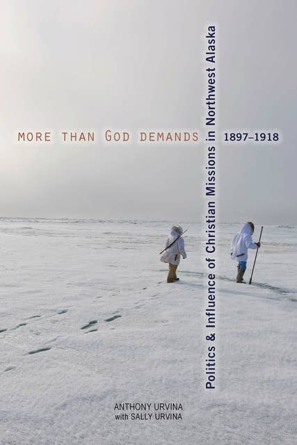 More Than God Demands: Politics & Influence of Christian Missions in Northwest Alaska 1897-1918