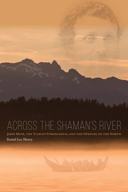 Across the Shaman's River: John Muir, The Tlingit Stronghold, and the Opening of the North