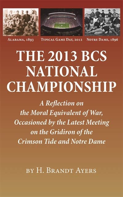 The 2013 BCS National Championship: A Reflection on America's Moral Equivalent of War, Occasioned by the Latest Meeting on the Gridiron of the Crimson Tide and Notre Dame