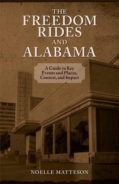 Freedom Rides and Alabama, The: A Guide to Key Events and Places, Context, and Impact